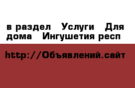  в раздел : Услуги » Для дома . Ингушетия респ.